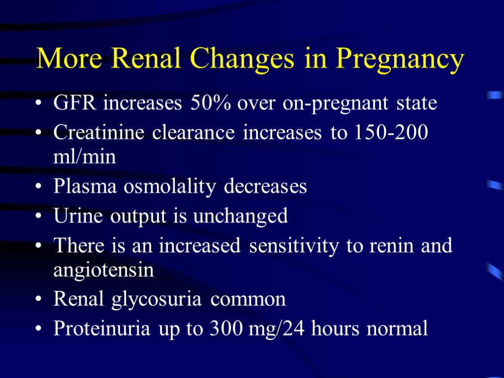 More Renal Changes in Pregnancy GFR increases 50% over on-pregnant state Creatinine clearance increases